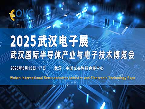 武汉“芯”动力：华中半导体展| 2025武汉国际半导体产业与电子技术博览会（OVC）将于五月闪耀开启